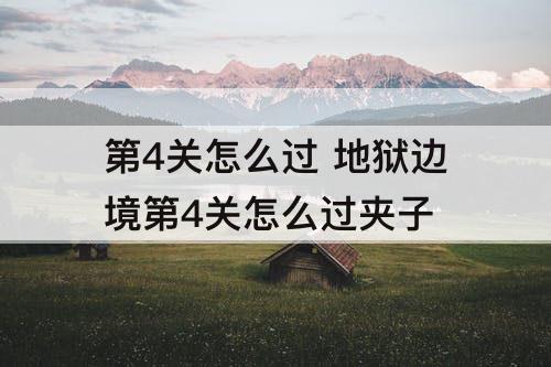 第4关怎么过 地狱边境第4关怎么过夹子