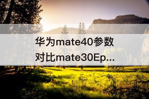 华为mate40参数对比mate30Epro