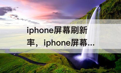 iphone屏幕刷新率，iphone屏幕刷新率在哪看