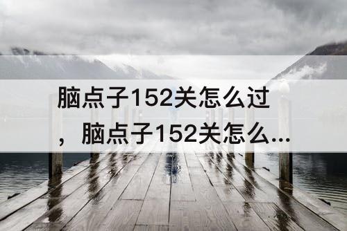 脑点子152关怎么过，脑点子152关怎么过攻略教程