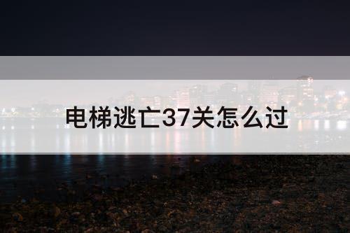电梯逃亡37关怎么过