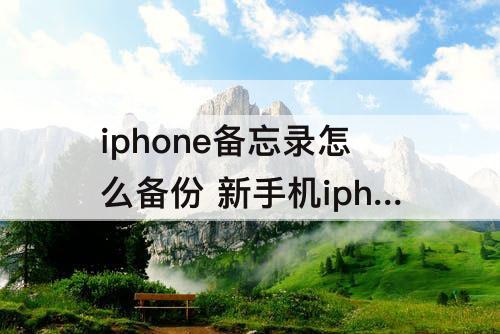 iphone备忘录怎么备份 新手机iphone备忘录怎么备份
