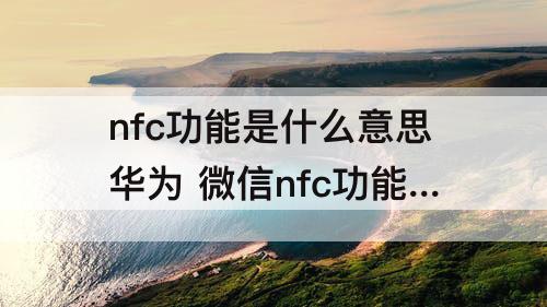 nfc功能是什么意思华为 微信nfc功能是什么意思华为
