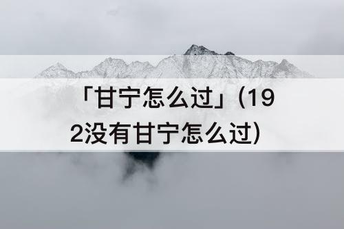 「甘宁怎么过」(192没有甘宁怎么过)