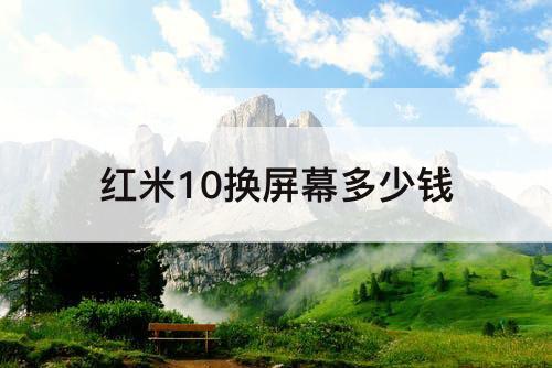 红米10换屏幕多少钱
