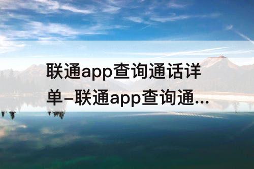 联通app查询通话详单-联通app查询通话详单可以删除吗
