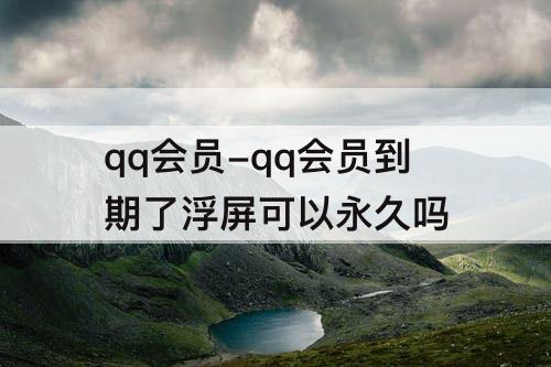 qq会员-qq会员到期了浮屏可以永久吗