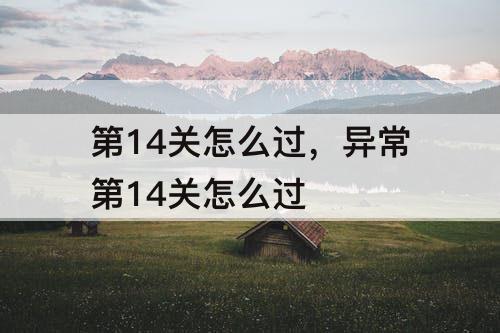 第14关怎么过，异常第14关怎么过