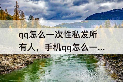 qq怎么一次性私发所有人，手机qq怎么一次性私发所有人