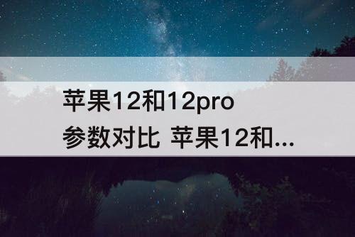 苹果12和12pro参数对比 苹果12和12pro参数对比图