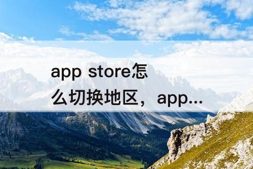 app store怎么切换地区，app store怎么切换地区 知乎