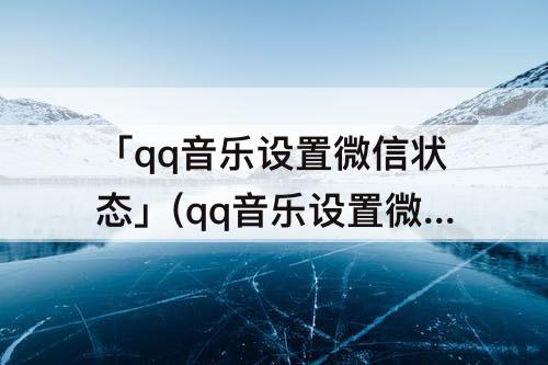 「qq音乐设置微信状态」(qq音乐设置微信状态可以换壁纸吗)