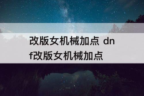 改版女机械加点 dnf改版女机械加点