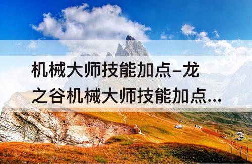 机械大师技能加点-龙之谷机械大师技能加点图