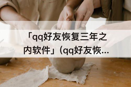 「qq好友恢复三年之内软件」(qq好友恢复三年之内软件免费)