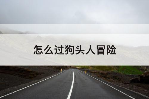 怎么过狗头人冒险