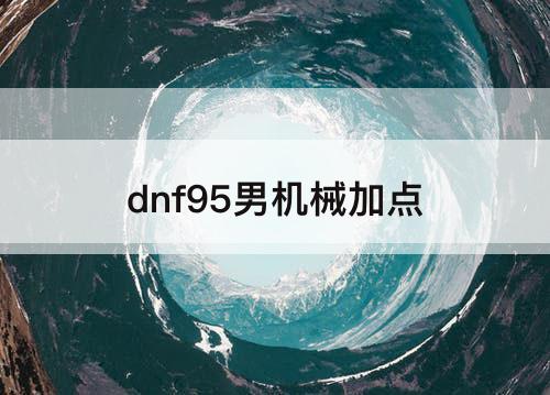 dnf95男机械加点
