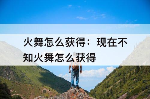 火舞怎么获得：现在不知火舞怎么获得