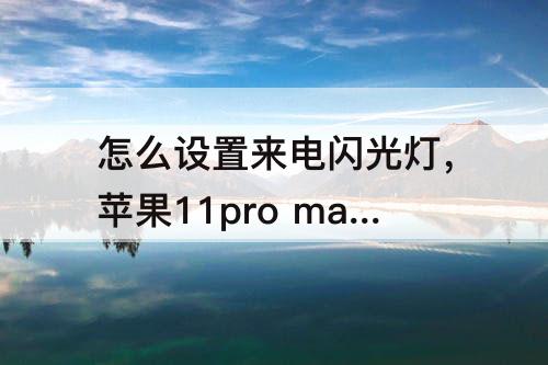 怎么设置来电闪光灯，苹果11pro max怎么设置来电闪光灯闪烁