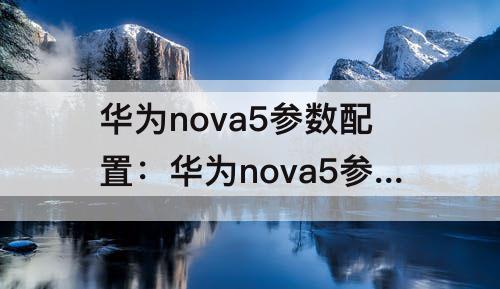 华为nova5参数配置：华为nova5参数配置详情表