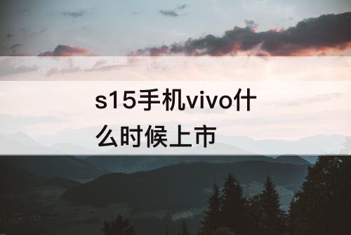s15手机vivo什么时候上市