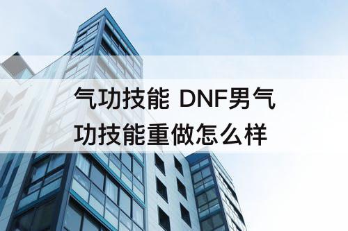 气功技能 DNF男气功技能重做怎么样