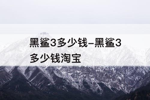 黑鲨3多少钱-黑鲨3多少钱淘宝