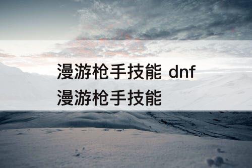漫游枪手技能 dnf漫游枪手技能