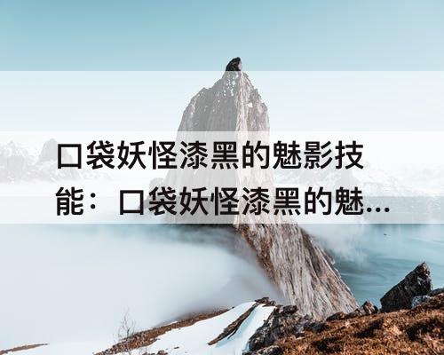口袋妖怪漆黑的魅影技能：口袋妖怪漆黑的魅影技能大全
