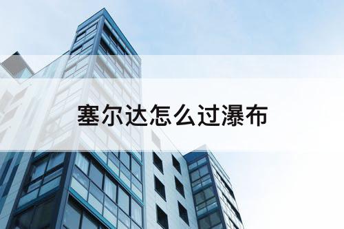 塞尔达怎么过瀑布