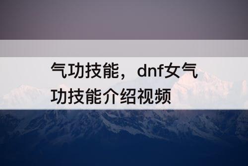 气功技能，dnf女气功技能介绍视频