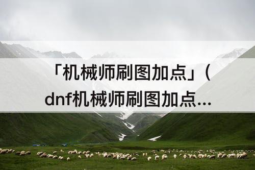 「机械师刷图加点」(dnf机械师刷图加点85)