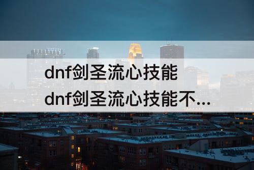 dnf剑圣流心技能 dnf剑圣流心技能不能蓄力