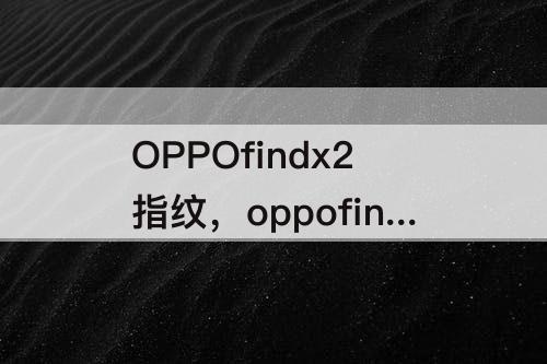 OPPOfindx2指纹，oppofindx2指纹解锁闪亮