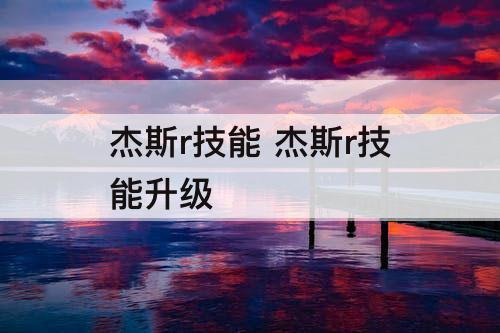 杰斯r技能 杰斯r技能升级