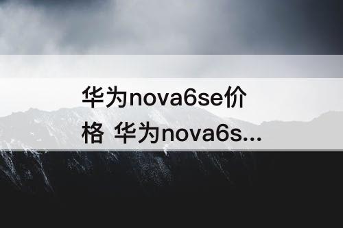 华为nova6se价格 华为nova6se价格是多少