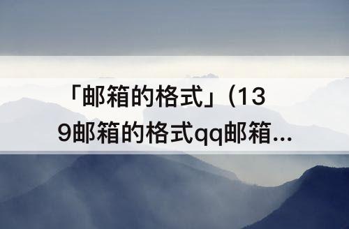 「邮箱的格式」(139邮箱的格式qq邮箱的格式)