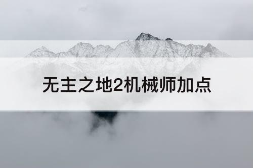 无主之地2机械师加点