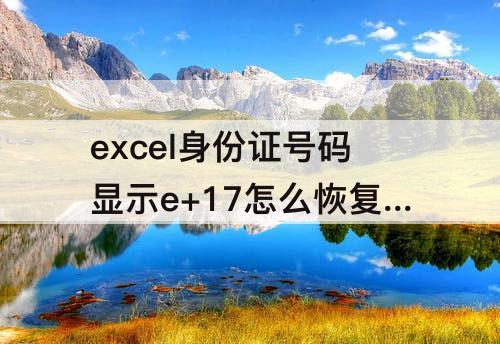 excel身份证号码显示e+17怎么恢复原来