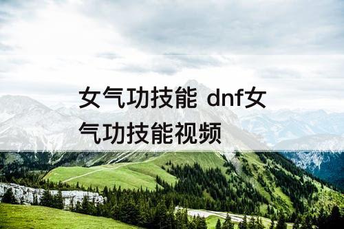 女气功技能 dnf女气功技能视频