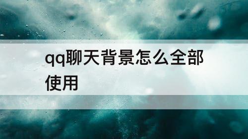 qq聊天背景怎么全部使用