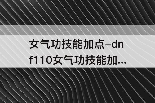 女气功技能加点-dnf110女气功技能加点图