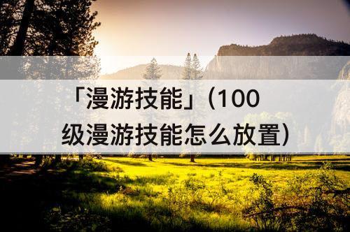 「漫游技能」(100级漫游技能怎么放置)