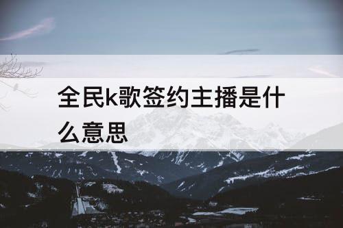 全民k歌签约主播是什么意思