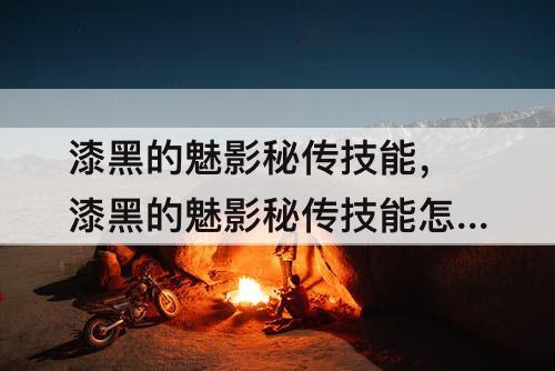 漆黑的魅影秘传技能，漆黑的魅影秘传技能怎么遗忘