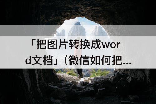 「把图片转换成word文档」(微信如何把图片转换成word文档)