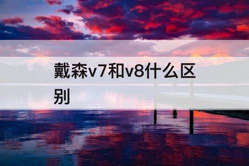 戴森v7和v8什么区别