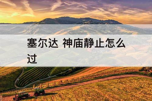 塞尔达 神庙静止怎么过