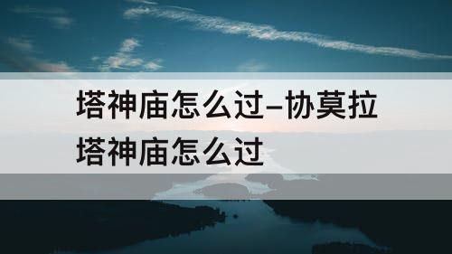 塔神庙怎么过-协莫拉塔神庙怎么过