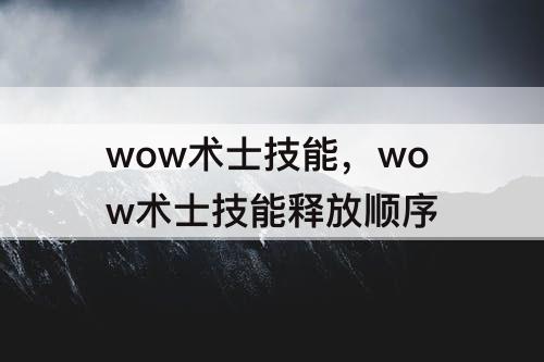 wow术士技能，wow术士技能释放顺序